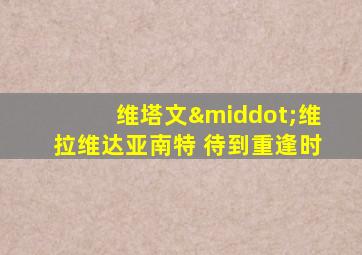 维塔文·维拉维达亚南特 待到重逢时
